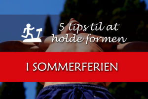 5 tips til at holde formen igennem sommerferien