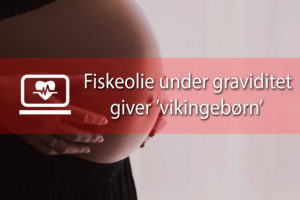 Fiskeolie under graviditet giver ’vikingebørn’ viser ny dansk forskning