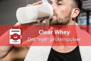 Clear Whey Vs. Whey Proteinpulver – Hvad bør du vælge?